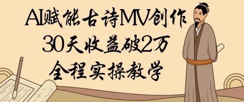 AI赋能古诗MV创作：30天收益破1W，全程实操教学-我爱自学网