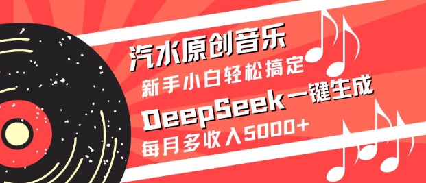 汽水原创音乐DeepSeek一键生成，新手小白轻松搞定，每月多收入5k+-我爱自学网
