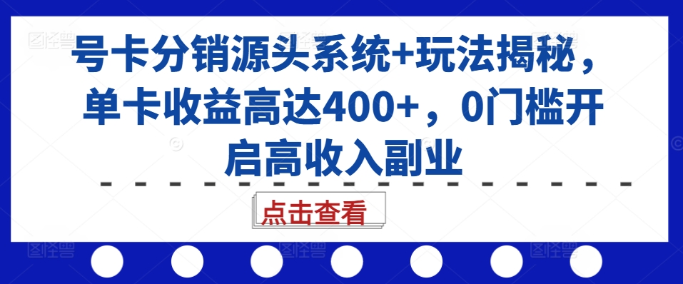 号卡分销源头系统+玩法揭秘，单卡收益高达400+，0门槛开启高收入副业-我爱自学网