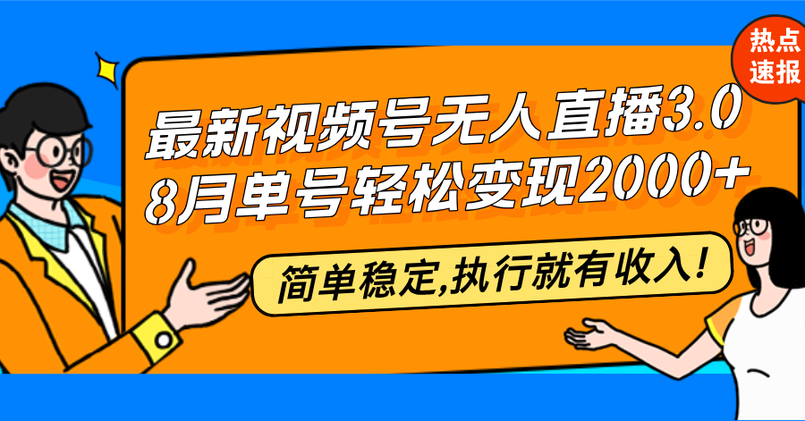 最新视频号无人直播3.0, 8月单号变现20000+，简单稳定,执行就有收入!-我爱自学网