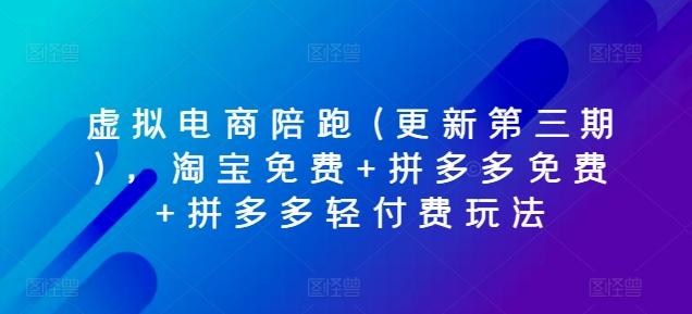 虚拟电商陪跑(更新第三期)，淘宝免费+拼多多免费+拼多多轻付费玩法-我爱自学网
