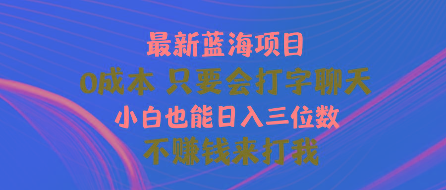 最新蓝海项目 0成本 只要会打字聊天 小白也能日入三位数 不赚钱来打我-我爱自学网