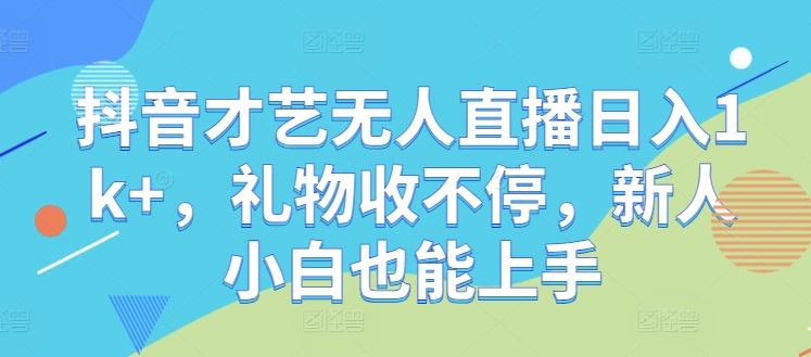 抖音才艺无人直播日入1k+，礼物收不停，新人小白也能上手【揭秘】-我爱自学网