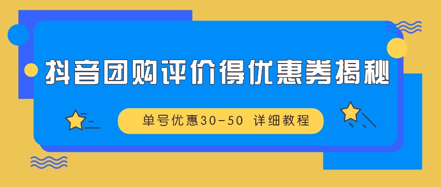 抖音团购评价得优惠券揭秘 单号优惠30-50 详细教程-我爱自学网