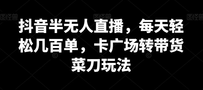 抖音半无人直播，每天轻松几百单，卡广场转带货菜刀玩法【揭秘】-我爱自学网