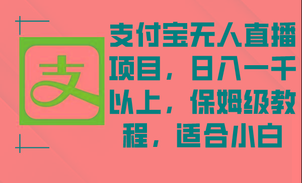 支付宝无人直播项目，日入一千以上，保姆级教程，适合小白-我爱自学网