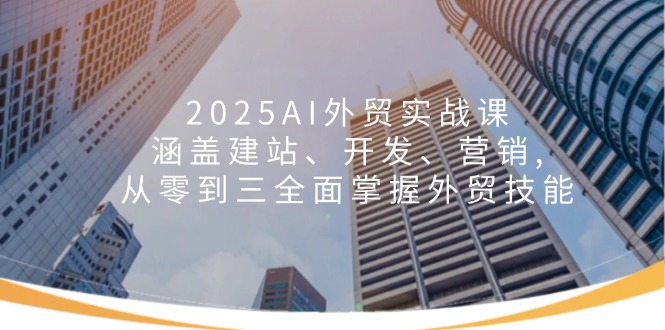 2025AI外贸实战课：涵盖建站、开发、营销, 从零到三全面掌握外贸技能-我爱自学网