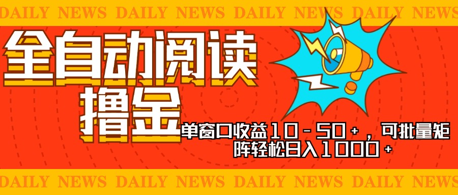 全自动阅读撸金，单窗口收益10-50+，可批量矩阵轻松日入1000+，新手小…-我爱自学网
