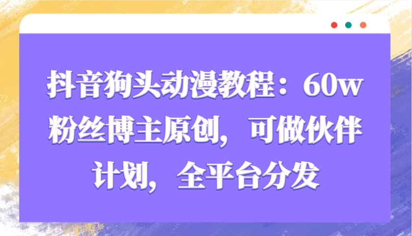 抖音狗头动漫教程：60w粉丝博主原创，可做伙伴计划，全平台分发-我爱自学网