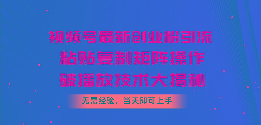视频号最新创业粉引流，粘贴复制矩阵操作，破播放技术大揭秘，无需经验…-我爱自学网
