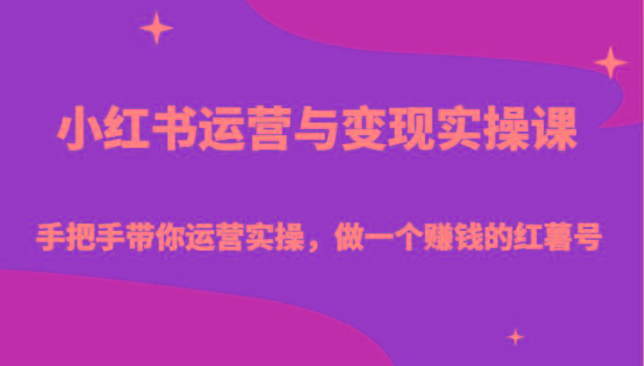 小红书运营与变现实操课-手把手带你运营实操，做一个赚钱的红薯号-我爱自学网