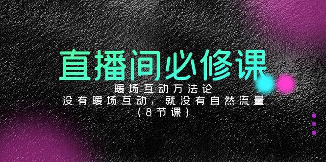 直播间必修课：暖场互动方法论，没有暖场互动，就没有自然流量(8节课)-我爱自学网