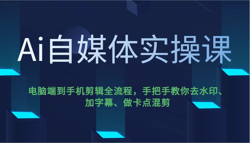 Ai自媒体实操课，电脑端到手机剪辑全流程，手把手教你去水印、加字幕、做卡点混剪-我爱自学网
