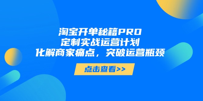 淘宝开单秘籍PRO，定制实战运营计划，化解商家痛点，突破运营瓶颈-我爱自学网
