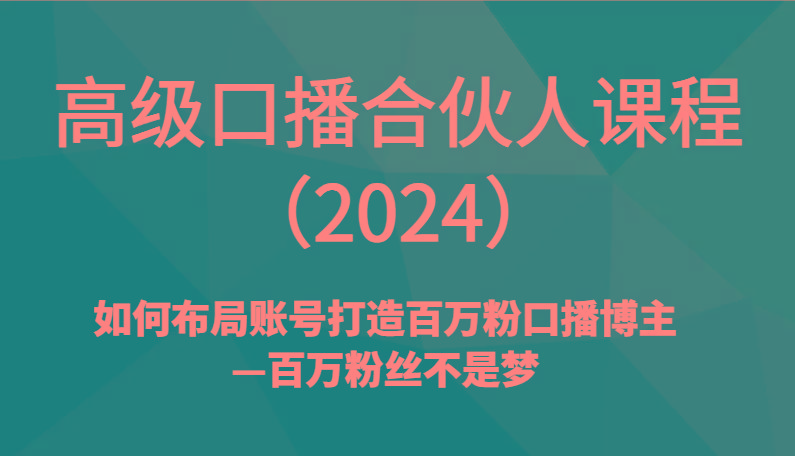高级口播合伙人课程(2024)如何布局账号打造百万粉口播博主—百万粉丝不是梦-我爱自学网