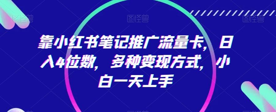 靠小红书笔记推广流量卡，日入4位数，多种变现方式，小白一天上手-我爱自学网
