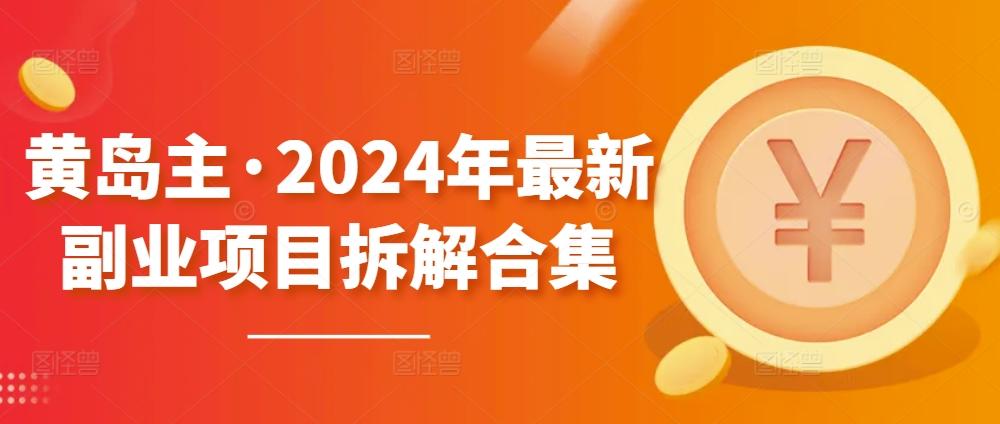 黄岛主·2024年最新副业项目拆解合集【无水印】-我爱自学网