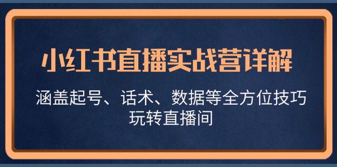 小红书直播实战营详解，涵盖起号、话术、数据等全方位技巧，玩转直播间-我爱自学网