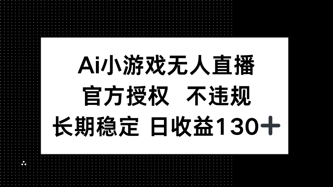 AI小游戏无人直播，官方授权 不违规，单日平均收益130+-我爱自学网