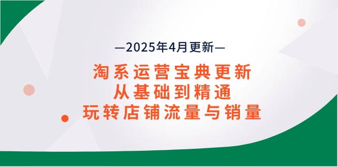 淘系运营宝典2025年4月更新，从基础到精通，玩转店铺流量与销量-我爱自学网