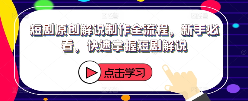 短剧原创解说制作全流程，新手必看，快速掌握短剧解说-我爱自学网