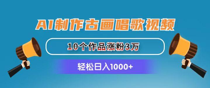 AI制作古画唱歌视频，10个作品涨粉3万，日入1000+-我爱自学网