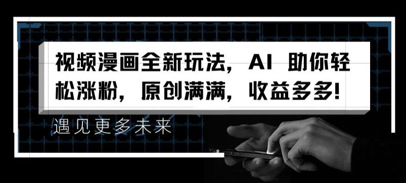 视频漫画全新玩法，AI 助你轻松涨粉，原创满满，收益多多【揭秘】-我爱自学网