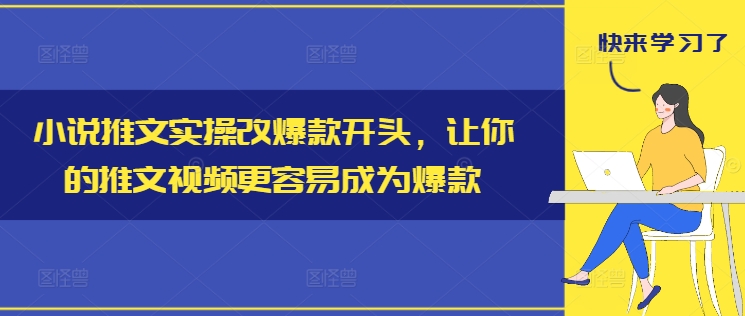 小说推文实操改爆款开头，让你的推文视频更容易成为爆款-我爱自学网