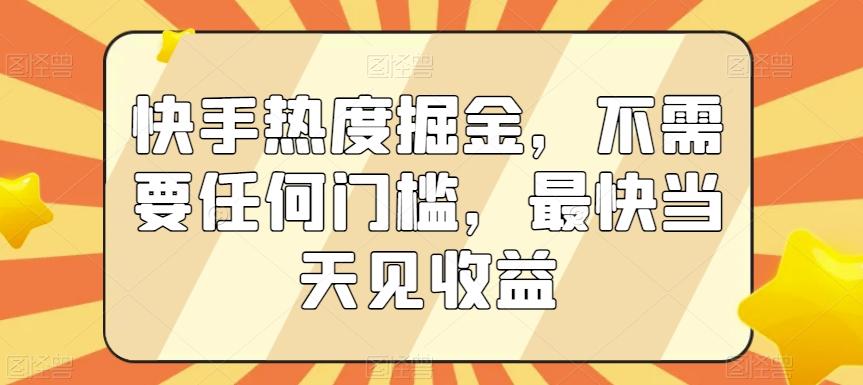 快手热度掘金，不需要任何门槛，最快当天见收益【揭秘】-我爱自学网