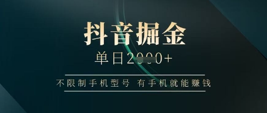 抖音掘金单日收益上千，不限制手机型号，有手机就能挣钱【揭秘】-我爱自学网