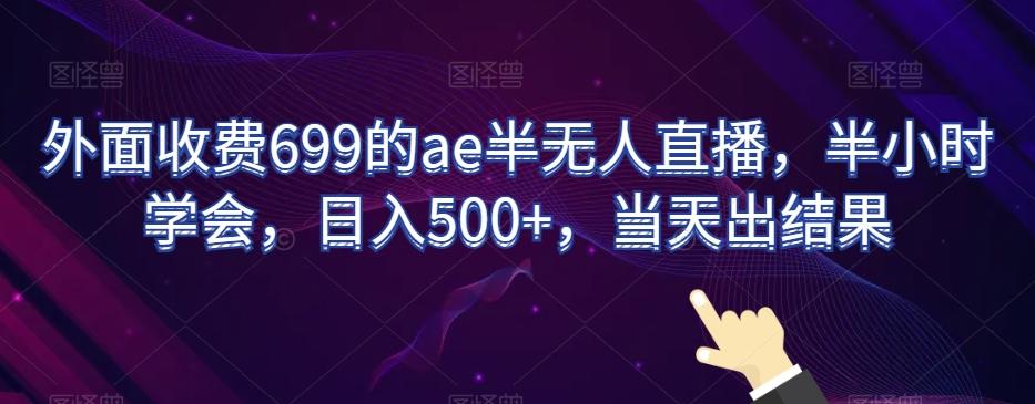 外面收费699的ae半无人直播，半小时学会，日入500+，当天出结果【揭秘】-我爱自学网