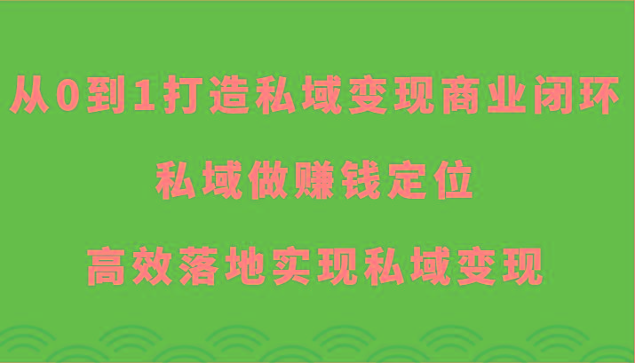 从0到1打造私域变现商业闭环-私域做赚钱定位，高效落地实现私域变现-我爱自学网