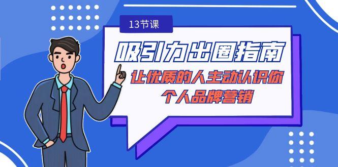 吸引力-出圈指南-让优质的人主动认识你-个人品牌营销(无水印-13节课)-我爱自学网