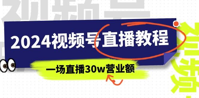2024视频号直播教程：视频号如何赚钱详细教学，一场直播30w营业额(37节-我爱自学网