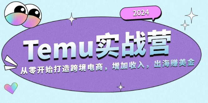 2024Temu实战营：从零开始打造跨境电商，增加收入，出海赚美金-我爱自学网