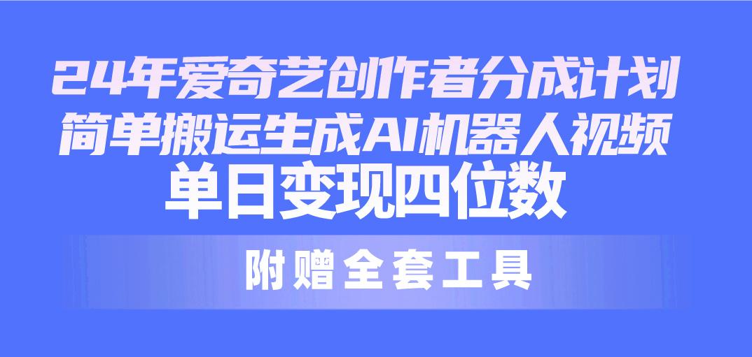 24最新爱奇艺创作者分成计划，简单搬运生成AI机器人视频，单日变现四位数-我爱自学网