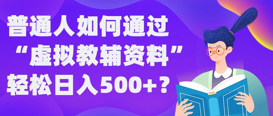 普通人如何通过“虚拟教辅”资料轻松日入500+?揭秘稳定玩法-我爱自学网