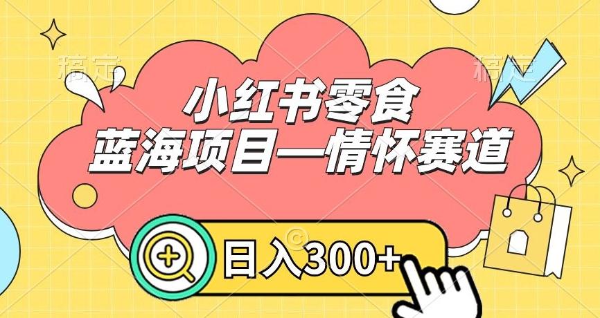 小红书零食蓝海项目—情怀赛道，0门槛，日入300+【揭秘】-我爱自学网
