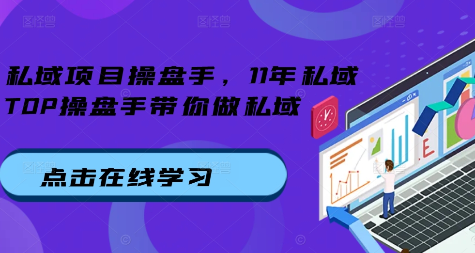 私域项目操盘手，11年私域TOP操盘手带你做私域-我爱自学网