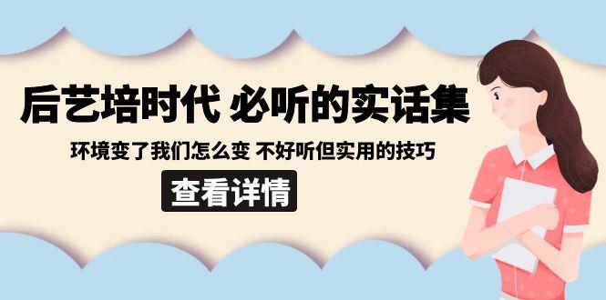 后艺培时代之必听的实话集：环境变了我们怎么变 不好听但实用的技巧-我爱自学网