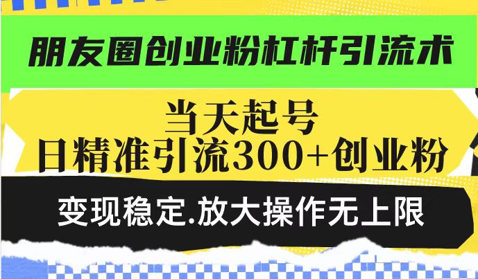 朋友圈创业粉杠杆引流术，投产高轻松日引300+创业粉，变现稳定.放大操…-我爱自学网