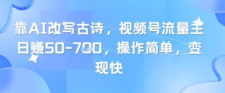 靠AI改写古诗，视频号流量主日入几张，操作简单，变现快-我爱自学网