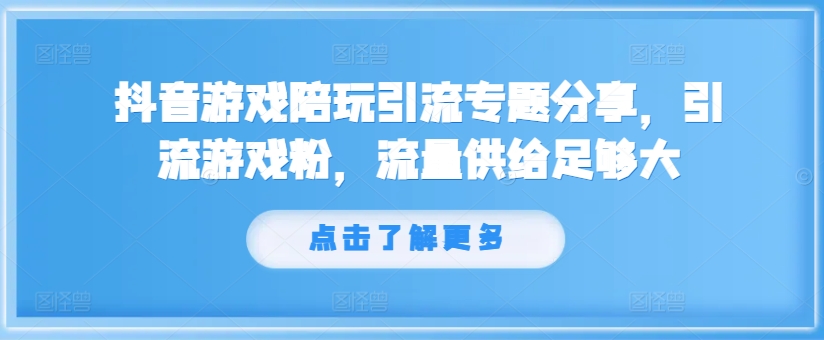 抖音游戏陪玩引流专题分享，引流游戏粉，流量供给足够大-我爱自学网