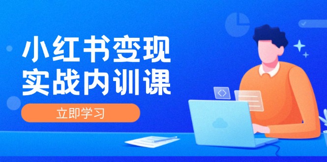 小红书变现实战内训课，0-1实现小红书-IP变现 底层逻辑/实战方法/训练结合-我爱自学网