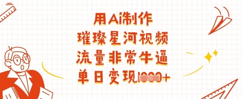 用Ai制作璀璨星河视频，流量非常牛逼，单日变现多张-我爱自学网