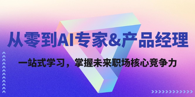 从零到AI专家&产品经理：一站式学习，掌握未来职场核心竞争力-我爱自学网
