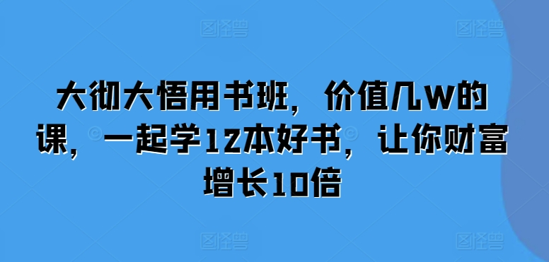 大彻大悟用书班，价值几W的课，一起学12本好书，让你财富增长10倍-我爱自学网