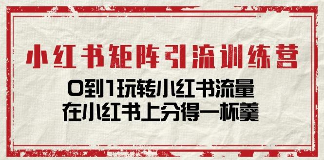 小红书矩阵引流训练营：0到1玩转小红书流量，在小红书上分得一杯羹-14节课-我爱自学网
