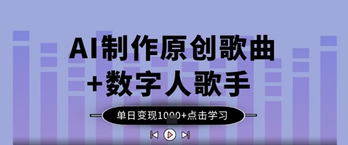 AI制作原创歌曲+数字人歌手，单日变现1k-我爱自学网
