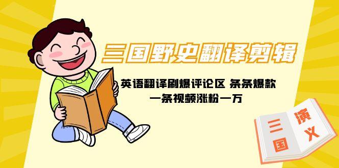 (9264期)三国野史翻译剪辑 英语翻译刷爆评论区 条条爆款一条视频涨粉1w+附888G素材-我爱自学网